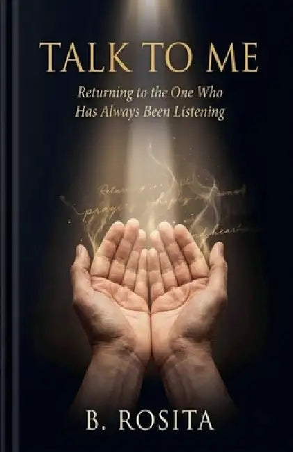 Talk to Me: Returning to the One Who Has Always Been Listening by B. Rosita