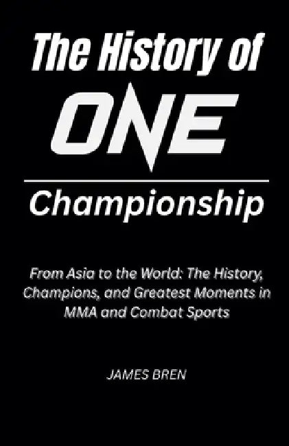 The History of ONE Championship by James Bren