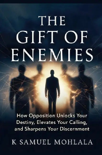 The Gift of Enemies: How Opposition Unlocks Your Destiny, Elevates Your Calling and Sharpens Your Discernment by K. Samuel Mohlala