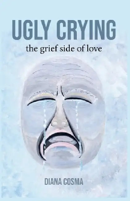 Ugly Crying: the grief side of love by Diana Cosma