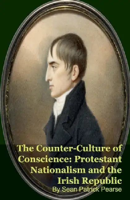 The Counter-Culture of Conscience: Protestant Nationalism and the Irish Republic by Sean Patrick Pearse
