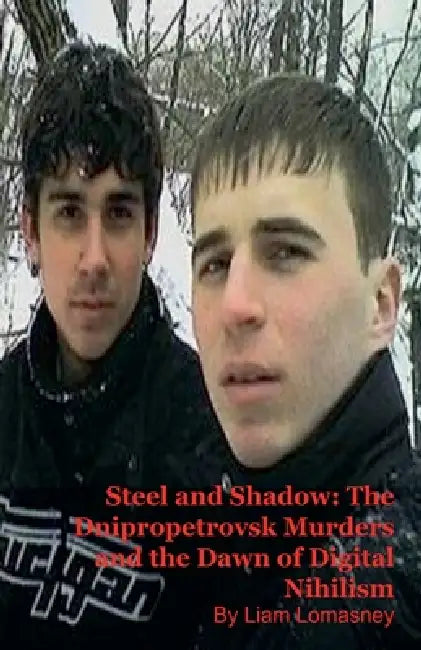 Steel and Shadow: The Dnipropetrovsk Murders and the Dawn of Digital Nihilism by Liam Lomasney