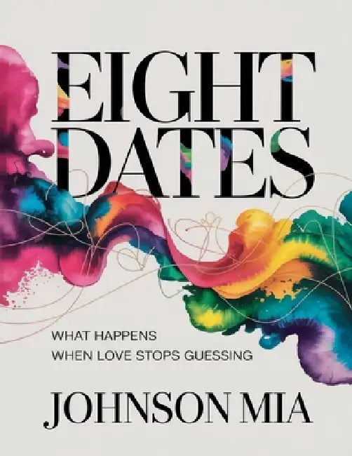 Eight Dates: What Happens When Love Stops Guessing by Johnson Mia