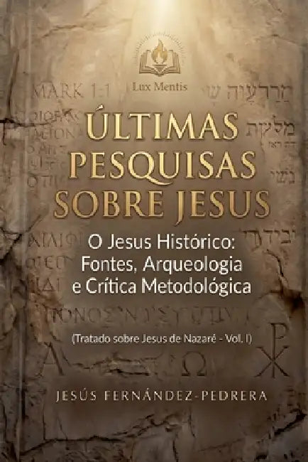 Últimas Pesquisas Sobre Jesus. O Jesus Histórico: Fontes, Arqueologia e Crítica Metodológica. Tratado sobre Jesus de Nazaré - Vol. I by Jesus Fernandez-Pedrera Correa