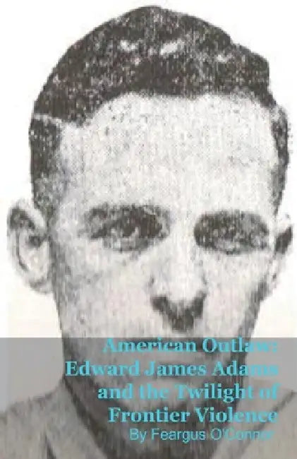 American Outlaw: Edward James Adams and the Twilight of Frontier Violence by Feargus O'Connor