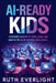 AI-Ready Kids: Preparing Children to Think, Learn, and Adapt in the Age of Artificial Intelligence by Ruth Everlight