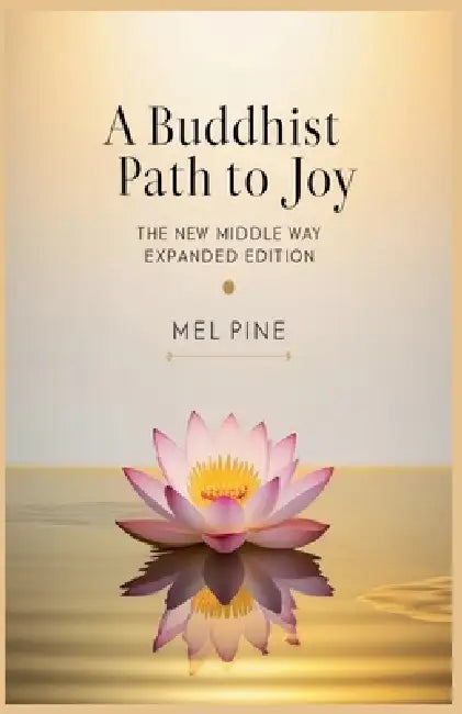 A Buddhist Path to Joy: The New Middle Way Expanded Edition by Mel Pine