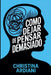 Cómo dejar de pensar demasiado: Aprende a relacionarte mejor con tu mente, reducir la ansiedad y vivir con más calma sin intentar controlarlo todo by Christina Ardiani