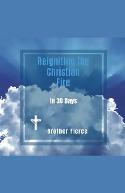 Reigniting The Christian Fire In 30 Days by Brother Fierce