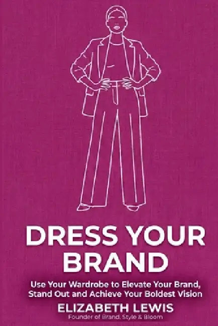 Dress Your Brand: Use Your Wardrobe to Elevate Your Brand, Stand Out and Achieve Your Boldest Vision by Elizabeth Lewis