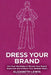Dress Your Brand: Use Your Wardrobe to Elevate Your Brand, Stand Out and Achieve Your Boldest Vision by Elizabeth Lewis