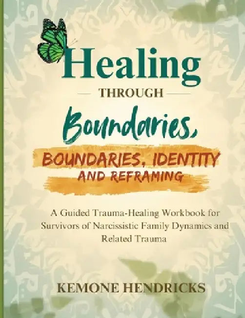 Healing through boundaries, identity and reframing: A guided trauma-healing workbook for survivors of narcissistic family dynamics and related trauma by Kemone Hendricks