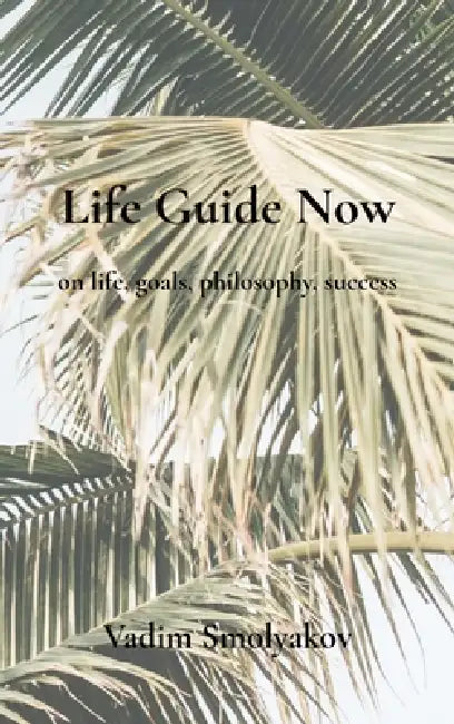 Life Guide Now: on life, goals, philosophy, success by Vadim Smolyakov