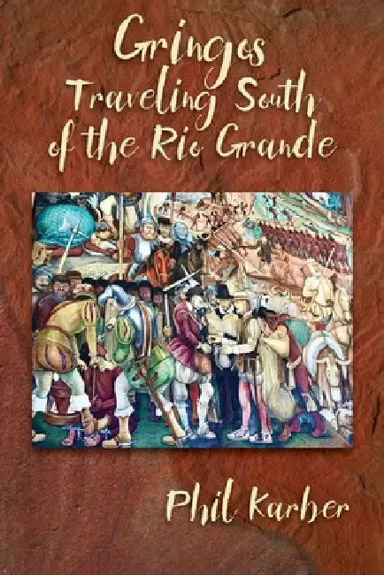 Gringos Traveling South of the Rio Grande by Phil Karber
