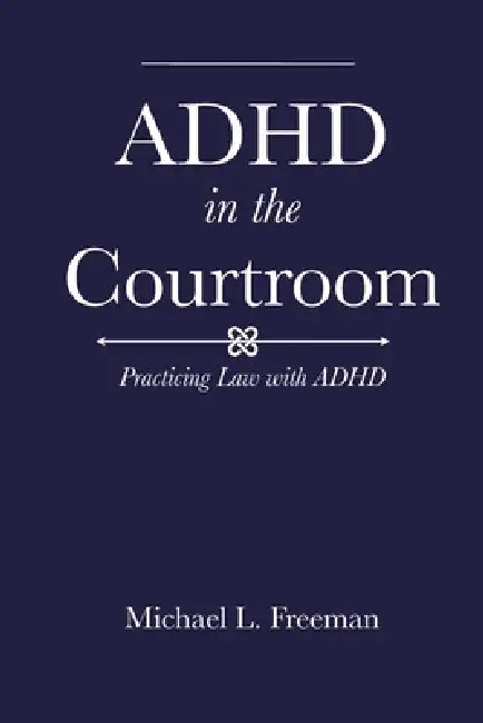 ADHD in the Courtroom: Practicing Law with ADHD by Michael L. Freeman