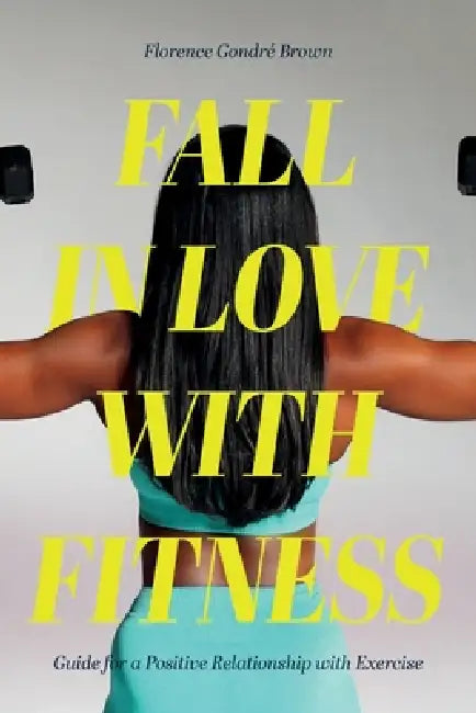 Fall in Love with Fitness: Guide for a Positive Relationship with Exercise by Florence Gondré Brown