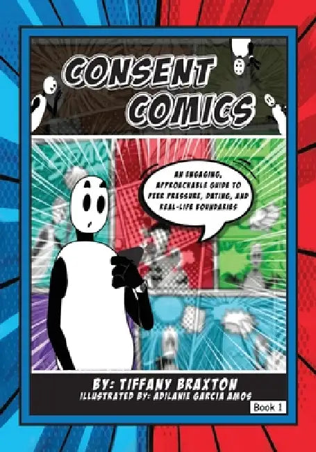 Consent Comics: An Engaging, Approachable Guide to Peer Pressure, Dating, and Real-Life Boundaries by Tiffany Braxton, Adilanie Garcia Amos
