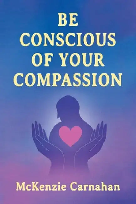 Be Conscious of Your Compassion by Carnahan