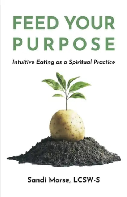 Feed Your Purpose: Intuitive Eating as a Spiritual Practice by Sandi Morse