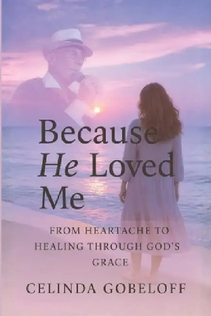 Because He Loved Me: Finding Faith, Strength and Purpose Through God's Grace by Celinda Gobeloff