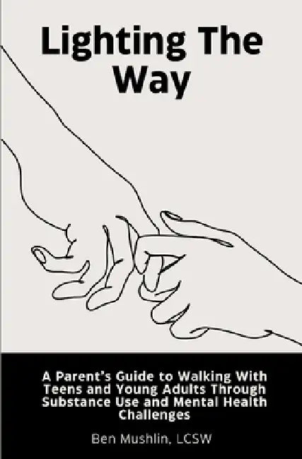Lighting the Way: A Parent's Guide to Walking With Teens and Young Adults Through Substance Use and Mental Health Challenges by Ben Mushlin Lcsw