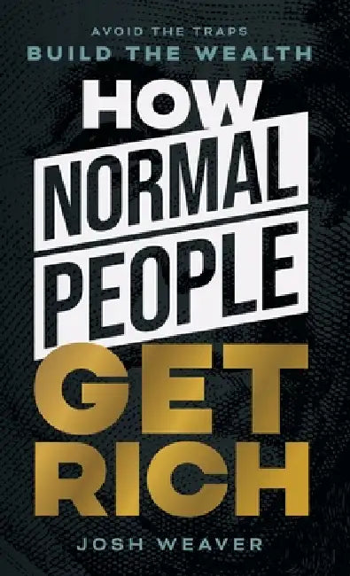 How Normal People Get Rich: Avoid the Traps. Build the Wealth. by Josh Weaver