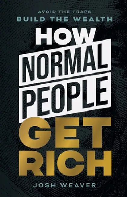How Normal People Get Rich: Avoid the Traps. Build the Wealth. by Josh Weaver