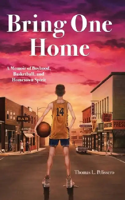 Bring One Home: A Memoir of Boyhood, Basketball, and Hometown Spirit by Thomas L. Pelissero
