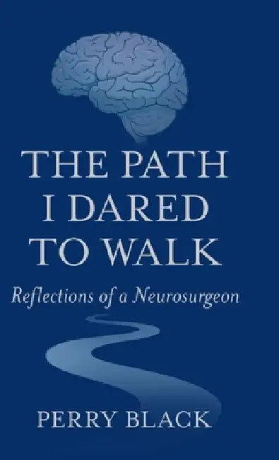 The Path I Dared to Walk: Reflections of a Neurosurgeon by Perry Black