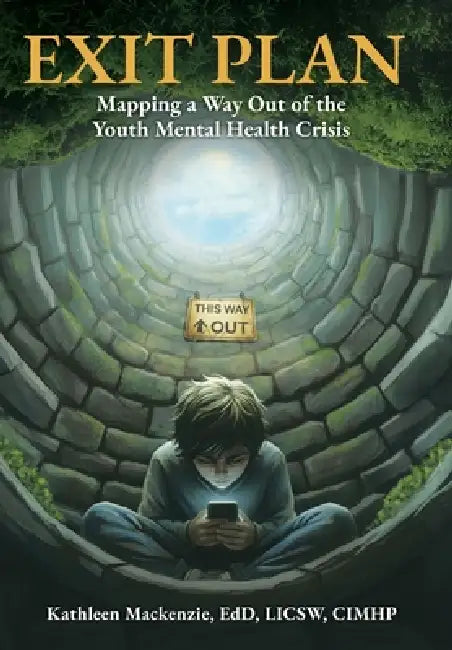 Exit Plan: Mapping a Way Out of the Youth Mental Health Crisis by Kathleen MacKenzie, Kristen Lee, Jody Barna