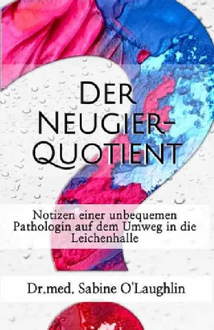 Der Neugier-Quotient: Notizen einer unbequemen Pathologin auf dem Umweg in die Leichenhalle by Dr Med Sabine O'Laughlin