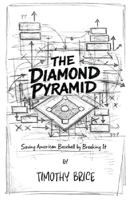 The Diamond Pyramid: Saving American Baseball By Breaking It by Timothy Alan Brice