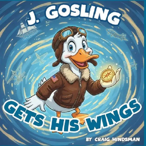 J. Gosling Gets His Wings: An Adventure Through Naval Aviation History at NAS Pensacola: A Military History Picture Book for Kids by Craig Hindsman