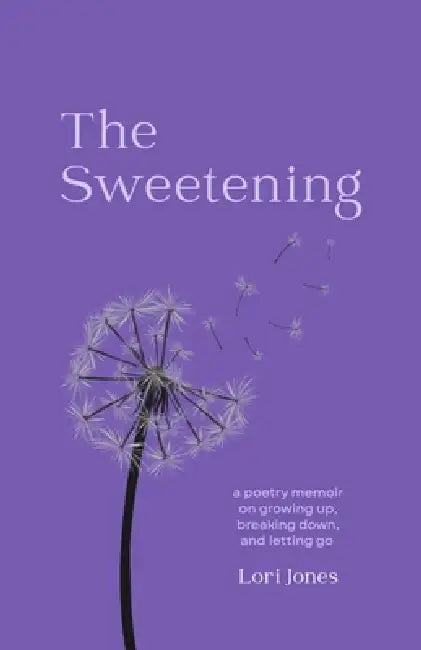 The Sweetening: a poetry memoir on growing up, breaking down, and letting go by Lori Jones