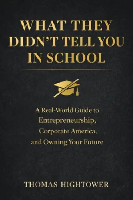 What They Didn't Tell You in School: *A Real-World Guide to Entrepreneurship, Corporate America, and Owning Your Future* by Thomas Christopher Hightower