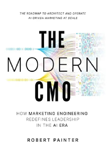 The Modern CMO: How Marketing Engineering Redefines Leadership in the AI Era by Robert Painter