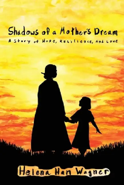 Shadows of a Mother's Dream: A Story of Hope, Resilience, and love by Helena Han Wagner