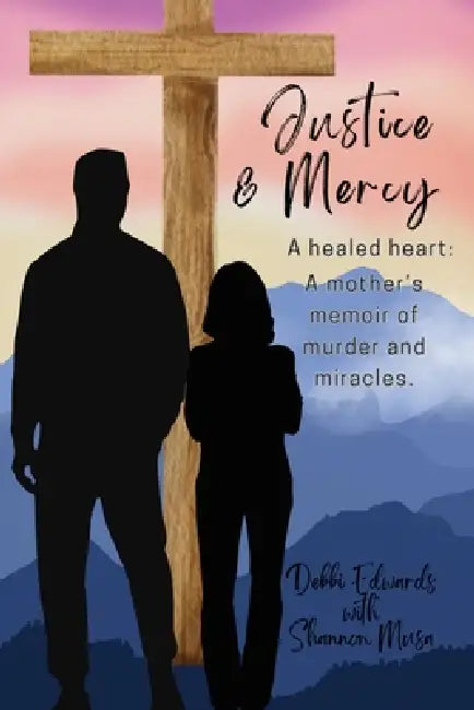 Justice & Mercy: A healed heart: A mother's memoir of murder and miracles. by Shannon Musa, Debbi Edwards
