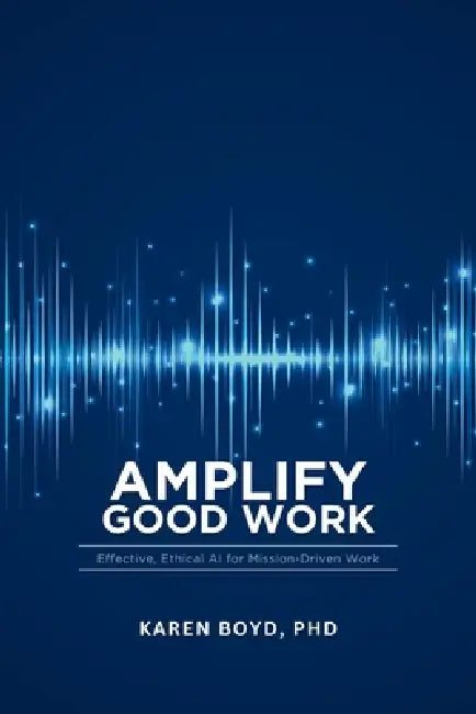 Ampilfy Good Work: Effective, Ethical AI for Mission-driven Work by Karen Boyd
