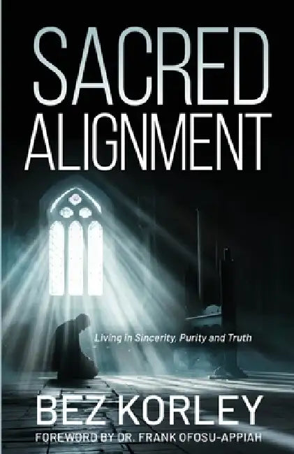 Sacred Alignment (Living in Sincerity, Purity and Truth) by Bez Korley