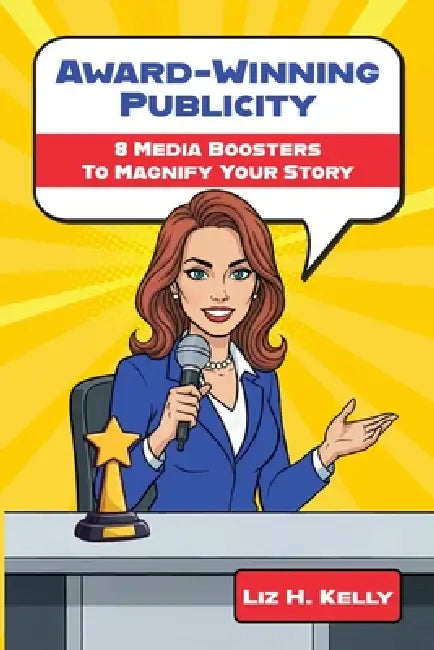 Award-Winning Publicity: 8 Media Boosters to Magnify Your Story by Liz H. Kelly