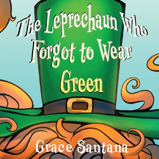 The Leprechaun Who Forgot to Wear Green by Grace Santana