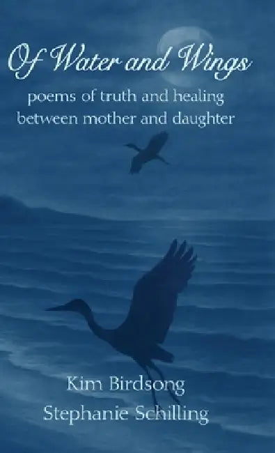Of Water and Wings: poems of truth and healing between mother and daughter by Kim Birdsong, Stephanie Schilling