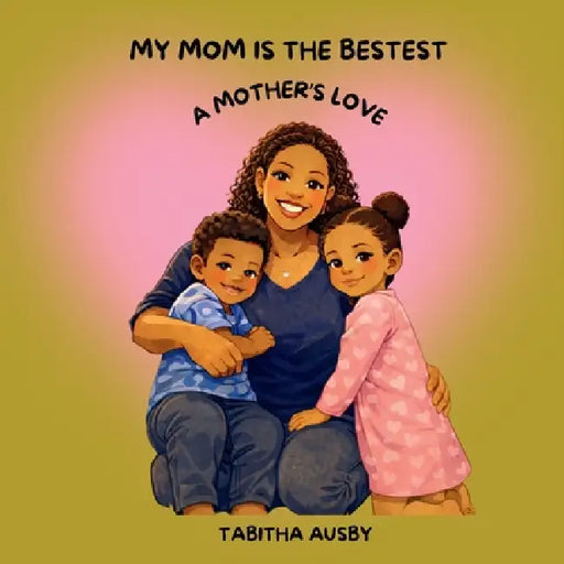 My Mom Is the Bestest: A Mother's Love by Tabitha Ausby