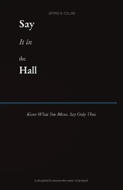 Say it in the Hall: Know What You Mean. Say Only That. by Jeffrey R. Collins