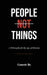 People Not Things: A Philosophy for the Age of Division by Genesis Be