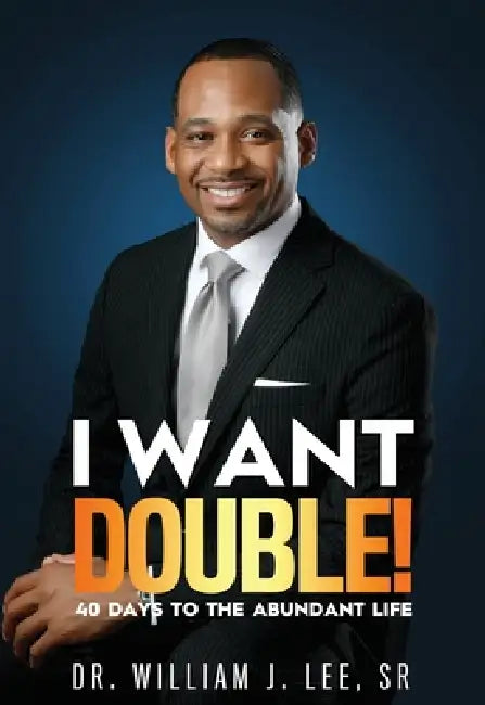 I Want Double! 40 Days to the Abundant Life by William J. Lee