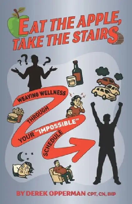 Eat the Apple, Take the Stairs: Weaving Wellness Through Your "Impossible" Schedule by Derek Edward Opperman