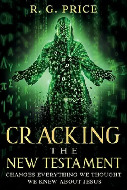 Cracking the New Testament: Changes Everything We Thought We Knew About Jesus by R. G. Price