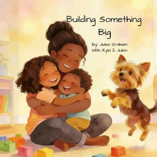 Building Something Big by Julisa N. Graham, Ryla J. Graham, Julian A. Graham